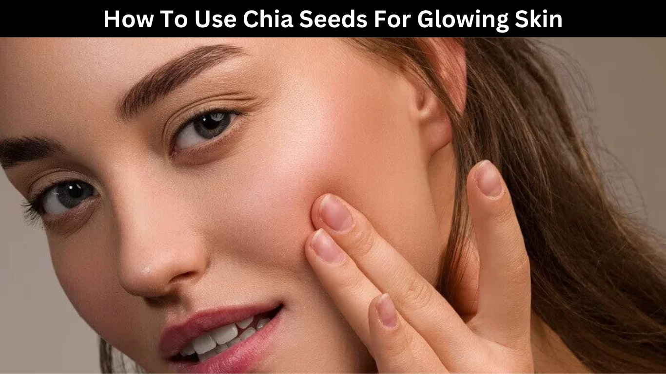 How To Use Chia Seeds For Glowing Skin