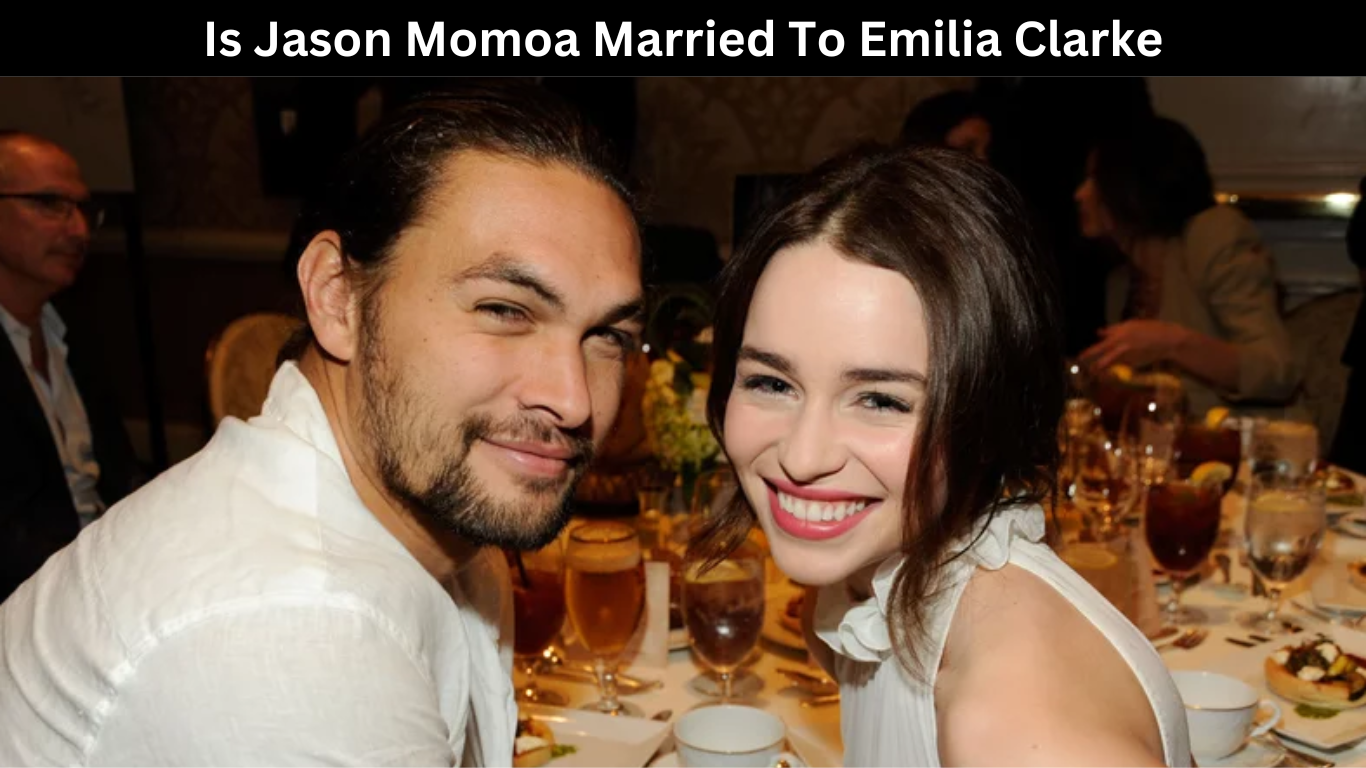 Is Jason Momoa Married To Emilia Clarke?